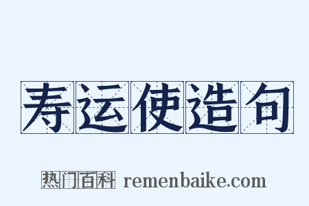 寿运使造句是什么意思的图片